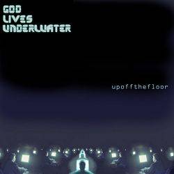 God Lives Underwater : Upoffthefloor